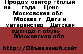 Продам свитер(тёплый)на 3-4 года. › Цена ­ 150 - Московская обл., Москва г. Дети и материнство » Детская одежда и обувь   . Московская обл.